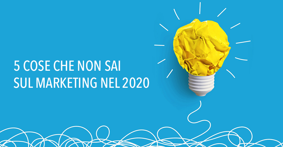 5 cose che non sai sul marketing nel 2020